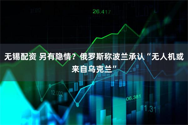 无锡配资 另有隐情？俄罗斯称波兰承认“无人机或来自乌克兰”