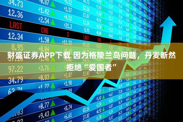 财盛证券APP下载 因为格陵兰岛问题，丹麦断然拒绝“爱国者”