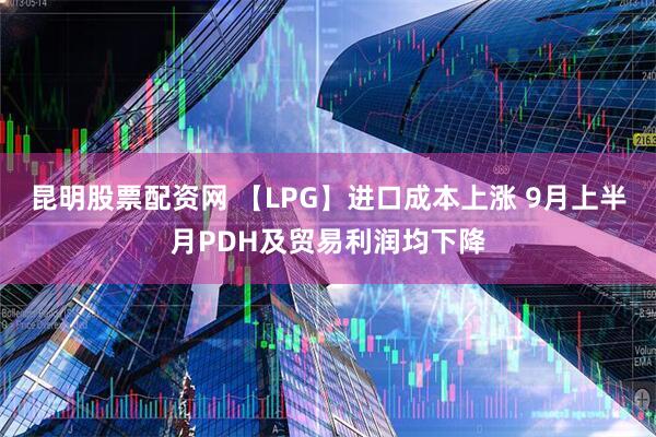 昆明股票配资网 【LPG】进口成本上涨 9月上半月PDH及贸易利润均下降