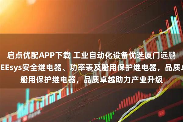 启点优配APP下载 工业自动化设备优选厦门远鹏，专业供应韩国DEEsys安全继电器、功率表及船用保护继电器，品质卓越助力产业升级