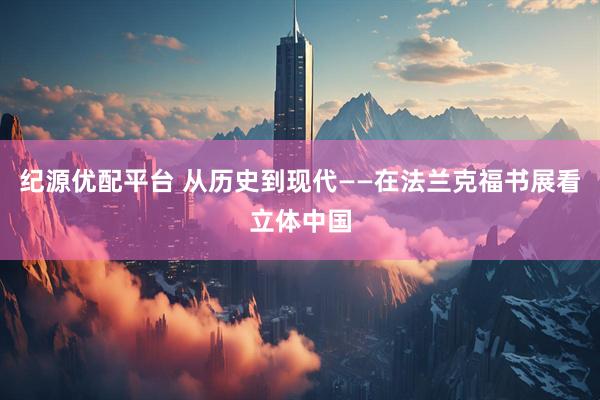 纪源优配平台 从历史到现代——在法兰克福书展看立体中国