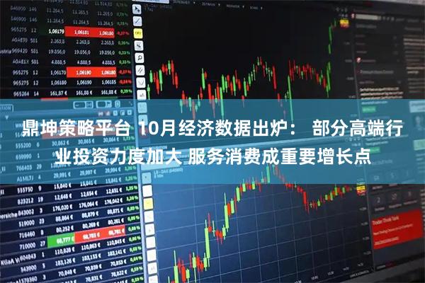 鼎坤策略平台 10月经济数据出炉： 部分高端行业投资力度加大 服务消费成重要增长点