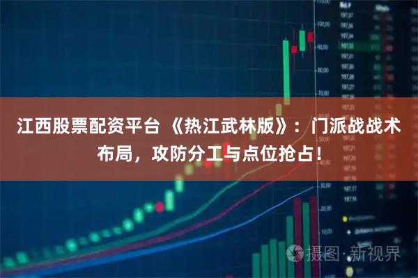 江西股票配资平台 《热江武林版》：门派战战术布局，攻防分工与点位抢占！
