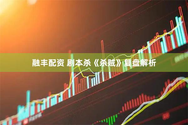 融丰配资 剧本杀《杀贼》复盘解析