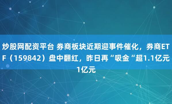 炒股网配资平台 券商板块近期迎事件催化，券商ETF（159842）盘中翻红，昨日再“吸金“超1.1亿元