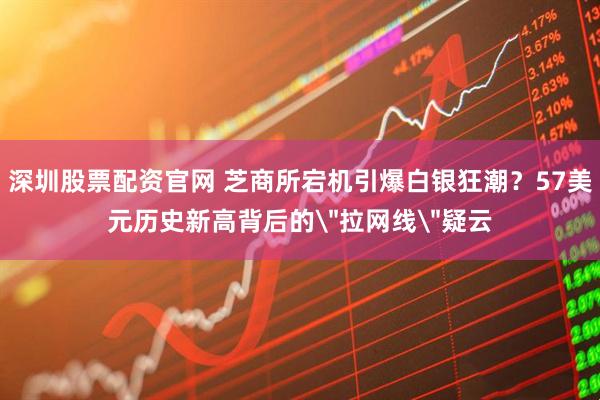 深圳股票配资官网 芝商所宕机引爆白银狂潮？57美元历史新高背后的＂拉网线＂疑云