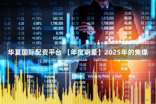 华夏国际配资平台 【年度明星】2025年的焦煤