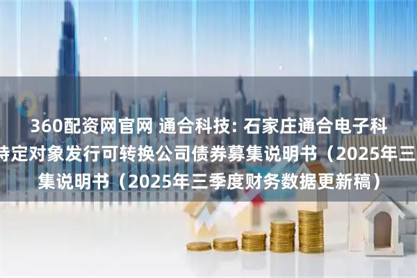 360配资网官网 通合科技: 石家庄通合电子科技股份有限公司向不特定对象发行可转换公司债券募集说明书（2025年三季度财务数据更新稿）