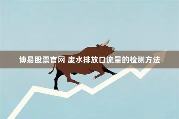 博易股票官网 废水排放口流量的检测方法