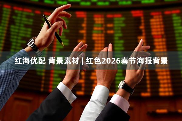 红海优配 背景素材 | 红色2026春节海报背景