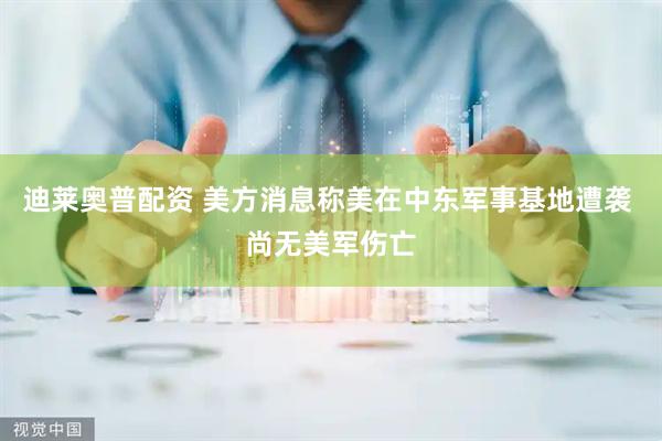 迪莱奥普配资 美方消息称美在中东军事基地遭袭 尚无美军伤亡